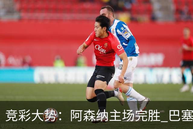 竞彩大势：阿森纳主场完胜 巴塞罗那值得信任